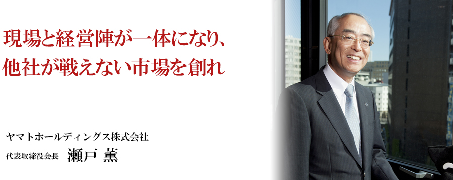 現場と経営陣が一体になり、他社が戦えない市場を創れ